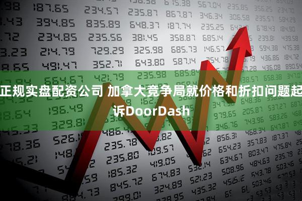 正规实盘配资公司 加拿大竞争局就价格和折扣问题起诉DoorDash