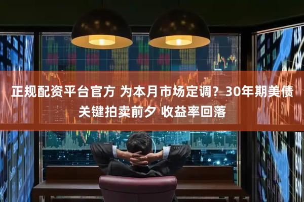 正规配资平台官方 为本月市场定调？30年期美债关键拍卖前夕 收益率回落