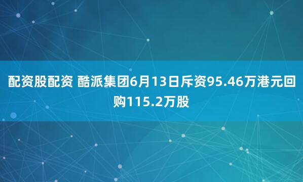 配资股配资 酷派集团6月13日斥资95.46万港元回购115.2万股