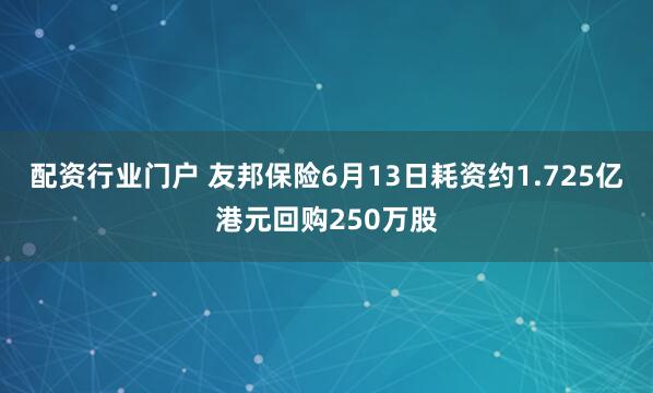 配资行业门户 友邦保险6月13日耗资约1.725亿港元回购250万股