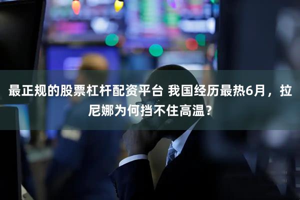 最正规的股票杠杆配资平台 我国经历最热6月，拉尼娜为何挡不住高温？