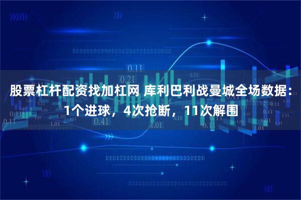 股票杠杆配资找加杠网 库利巴利战曼城全场数据：1个进球，4次抢断，11次解围
