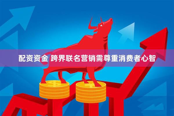 配资资金 跨界联名营销需尊重消费者心智