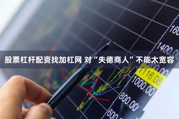 股票杠杆配资找加杠网 对“失德商人”不能太宽容