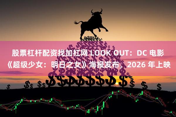 股票杠杆配资找加杠网 LOOK OUT:DC 电影《超级少女:明日之女》海报发布,2026 年上映