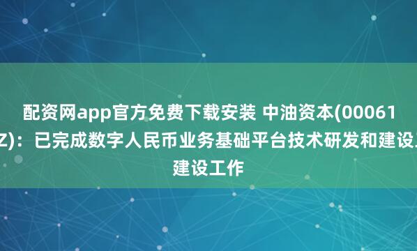 配资网app官方免费下载安装 中油资本(000617.SZ)：已完成数字人民币业务基础平台技术研发和建设工作