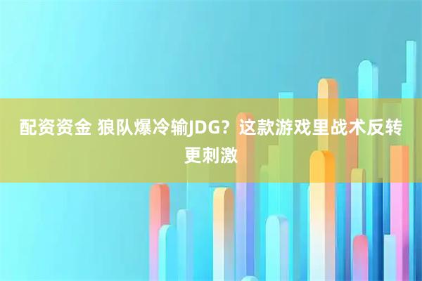 配资资金 狼队爆冷输JDG？这款游戏里战术反转更刺激