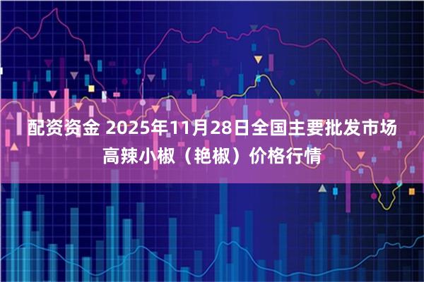 配资资金 2025年11月28日全国主要批发市场高辣小椒（艳椒）价格行情