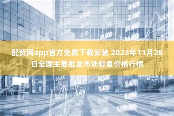 配资网app官方免费下载安装 2025年11月28日全国主要批发市场鮰鱼价格行情