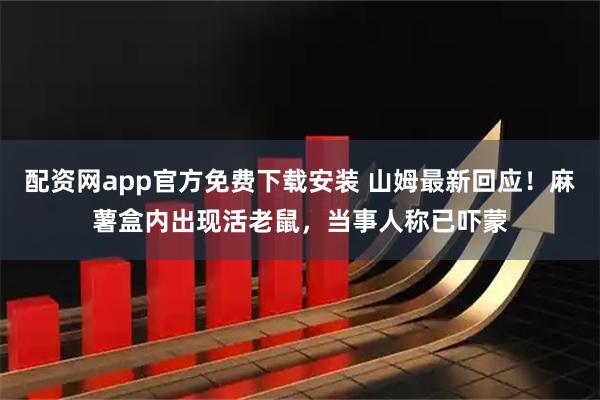 配资网app官方免费下载安装 山姆最新回应！麻薯盒内出现活老鼠，当事人称已吓蒙