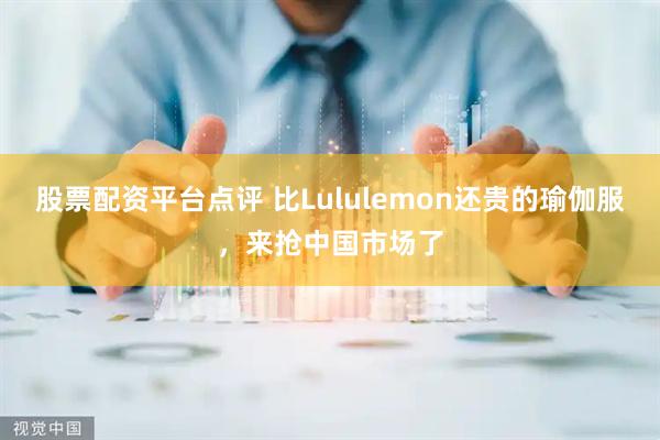 股票配资平台点评 比Lululemon还贵的瑜伽服，来抢中国市场了