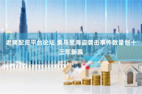 老牌配资平台论坛 索马里海盗袭击事件数量创十三年新高