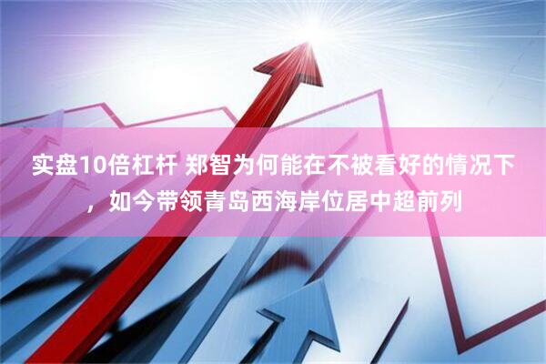实盘10倍杠杆 郑智为何能在不被看好的情况下，如今带领青岛西海岸位居中超前列