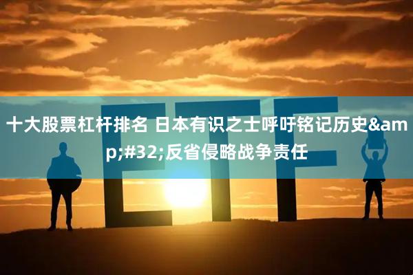 十大股票杠杆排名 日本有识之士呼吁铭记历史 反省侵略战争责任