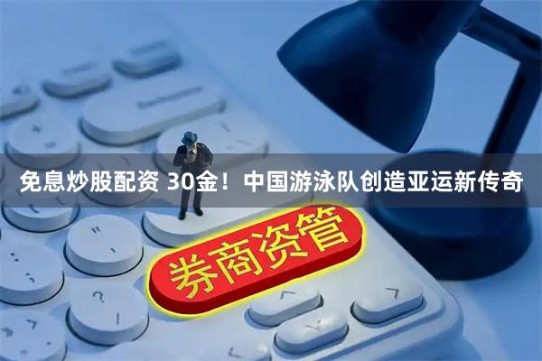 免息炒股配资 30金！中国游泳队创造亚运新传奇
