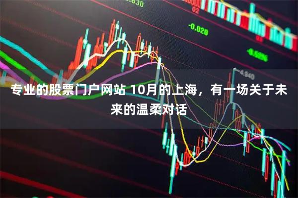 专业的股票门户网站 10月的上海，有一场关于未来的温柔对话