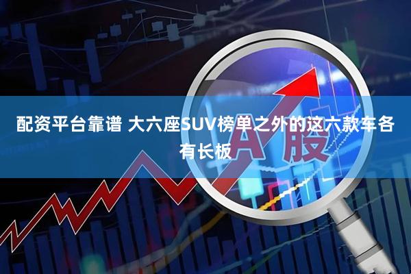 配资平台靠谱 大六座SUV榜单之外的这六款车各有长板
